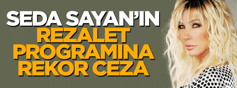 Seda Sayan'ın rezalet programına rekor ceza