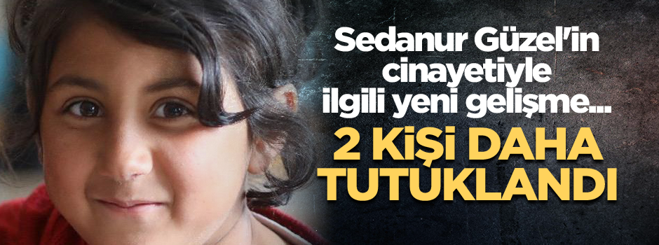 Sedanur Güzel'in cinayetiyle ilgili yeni gelişme... 2 kişi daha tutuklandı