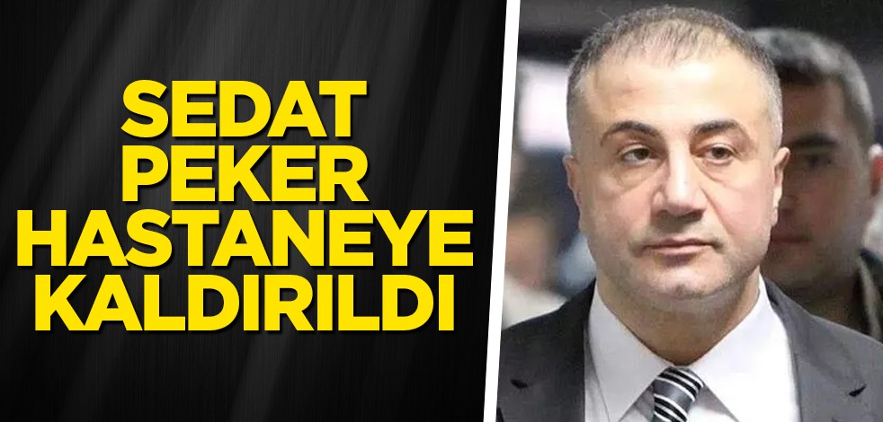 Sedat Peker hastaneye kaldırıldı