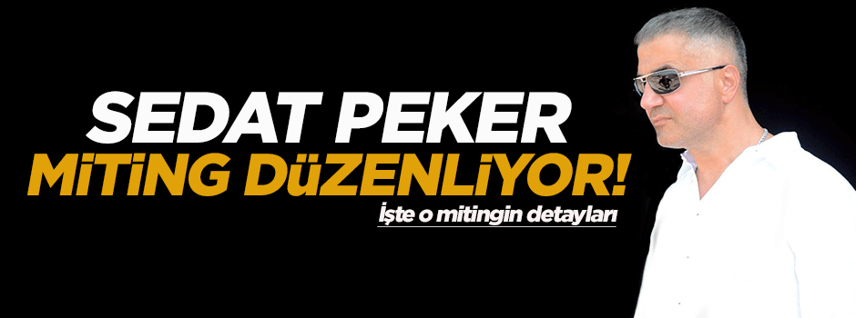 Sedat Peker miting düzenliyor!