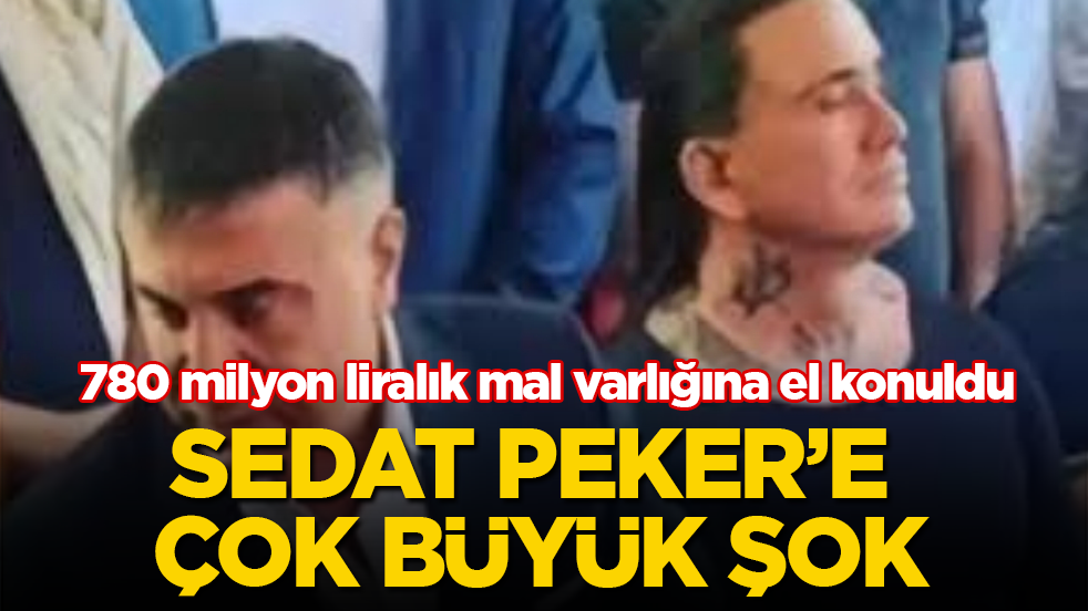 Sedat Peker’e çok büyük şok! 780 milyon liralık mal varlığına el konuldu