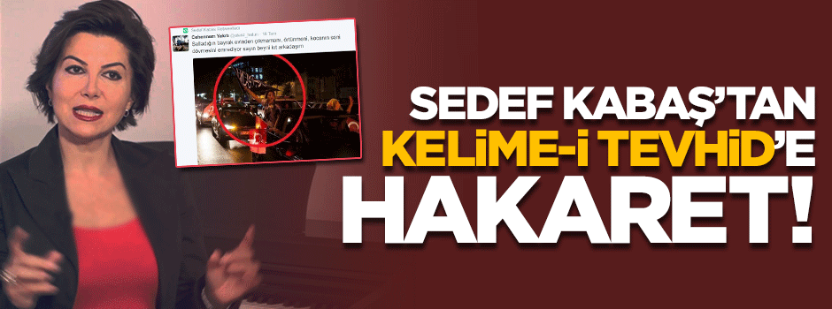 Sedef Kabaş'tan Kelime-i Tevhid'e hakaret!