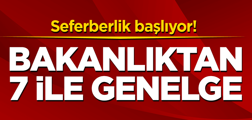 Seferberlik başlıyor! Bakanlıktan 7 ile genelge