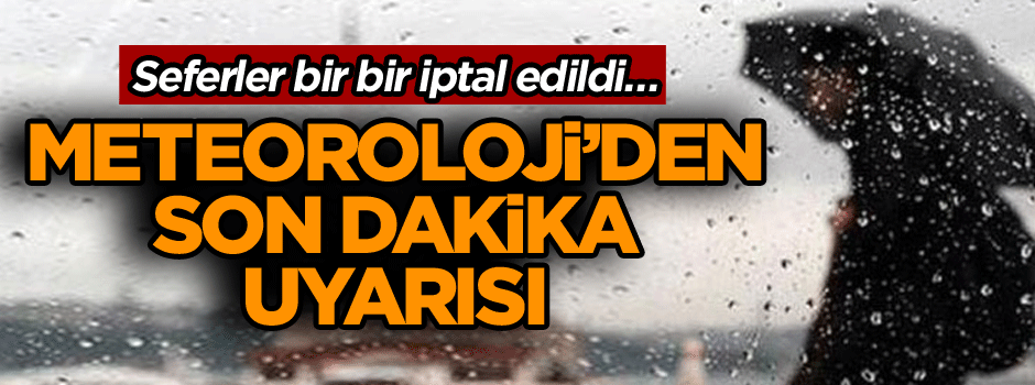Seferler bir bir iptal edildi… Meteoroloji’den son dakika uyarısı