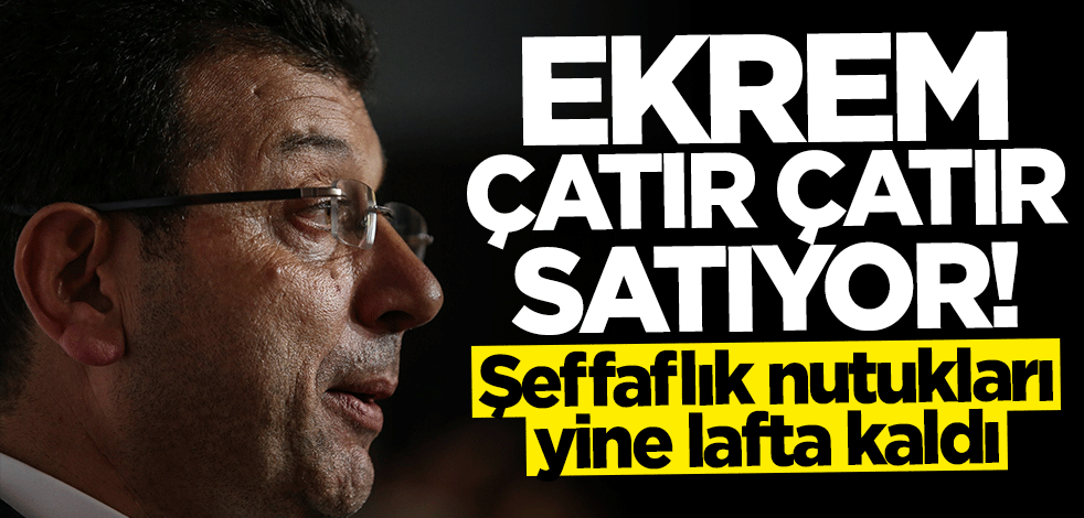 Şeffaflık nutukları yine lafta kaldı... İmamoğlu çatır çatır satıyor