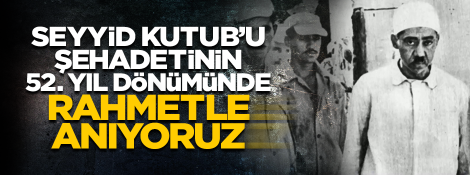 Şehadetinin 52. yıl dönümünde Seyyid Kutub'u rahmetle yad ediyoruz