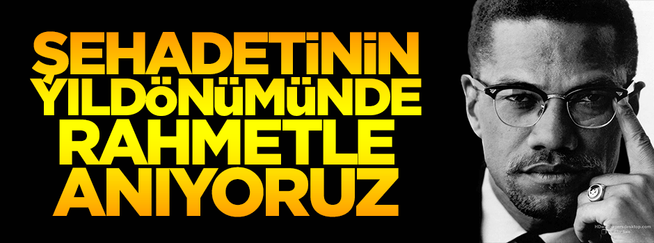 Şehadetinin yıldönümünde Malcolm X'i rahmetle anıyoruz