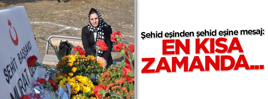 Şehid eşinden şehid eşine mesaj: En kısa zamanda ziyarete geleceğim