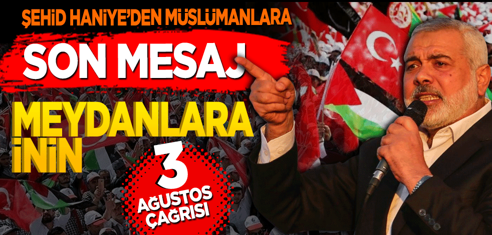 Şehid İsmail Haniye’den son mesaj! "Meydanlara inin" 3 Ağustos' çağrısı