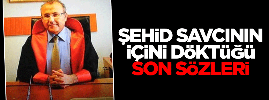 Şehid savcı 2 gün önce gazeteciye içini dökmüş