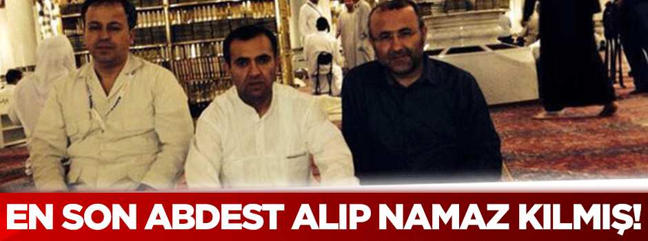 Şehid Savcı son anlarında abdest alıp namaz kılmış
