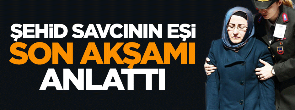 Şehid savcının eşi son akşamı anlattı