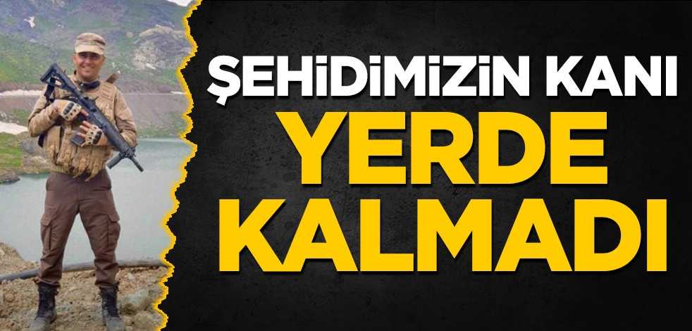Şehidimizin kanı yerde kalmadı