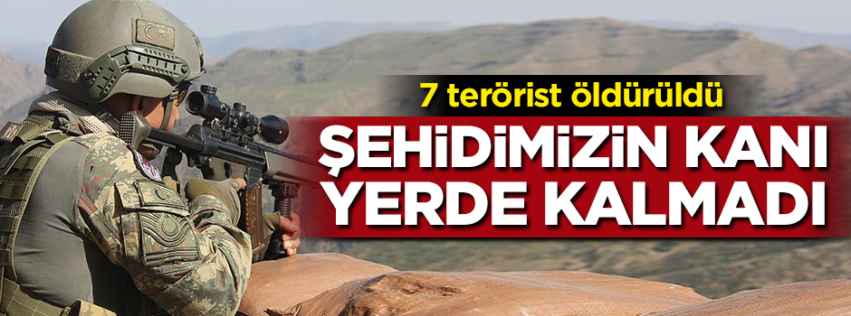 Şehidimizin kanı yerde kalmadı! 7 terörist öldürüldü