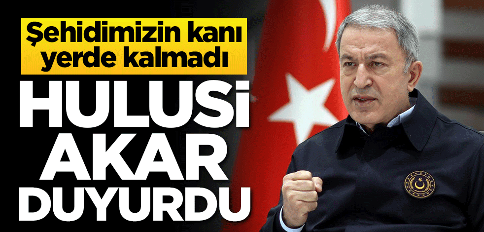 Şehidimizin kanı yerde kalmadı! Hulusi Akar duyurdu