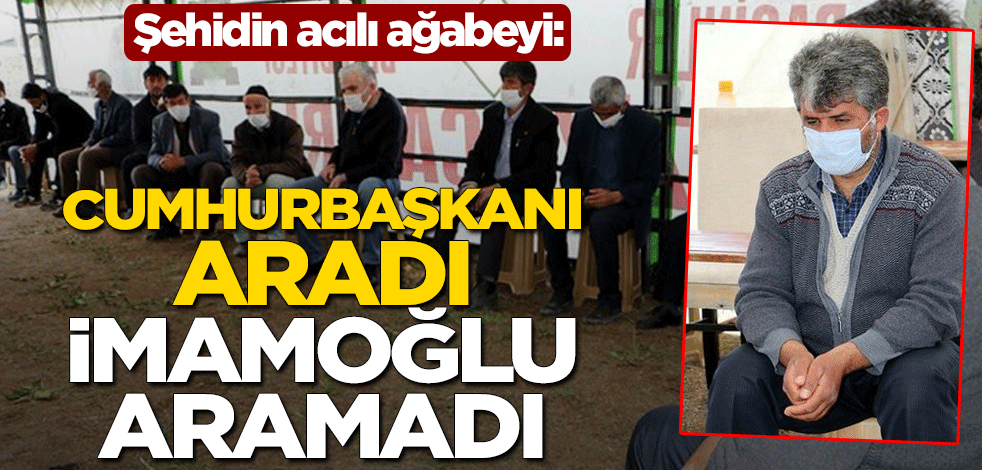 Şehidin acılı ağabeyi: Ülkenin Cumhurbaşkanı aradı, İmamoğlu aramadı
