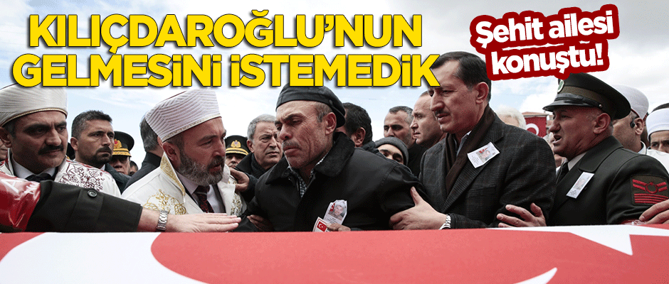Şehidin ailesi konuştu: Kılıçdaroğlu'nun gelmesini istemedik