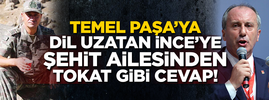 Temel Paşa'ya dil uzatan Muharrem İnce'ye şehit ailesinden tokat gibi cevap!