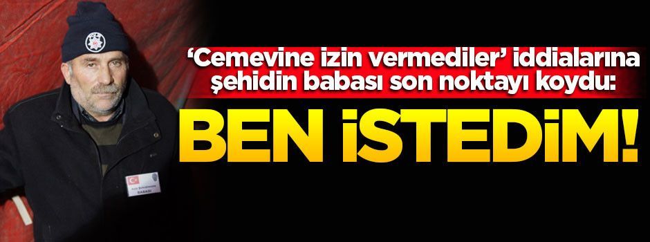 Şehidin babası son noktayı koydu: Ben istedim!