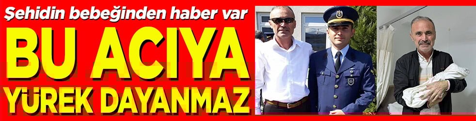 Şehidin bebeğinden haber var Bu acıya yürek dayanmaz