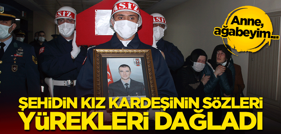 Şehidin kız kardeşinin sözleri yürekleri dağladı: Anne, ağabeyim...