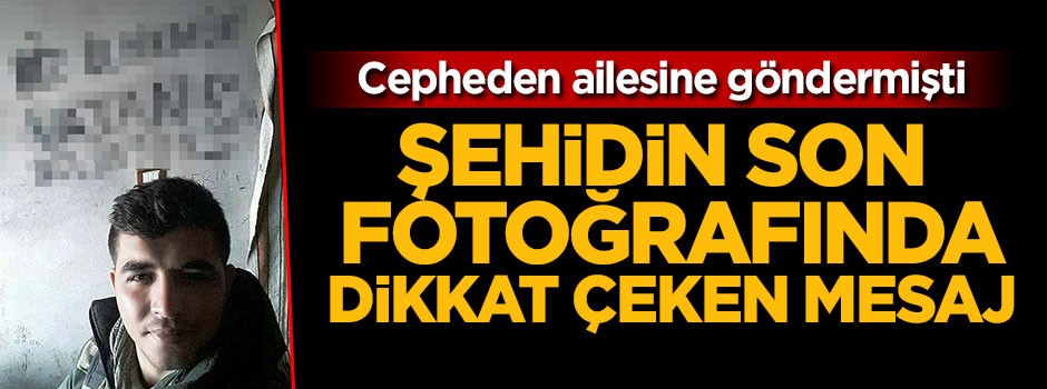 Şehidin son fotoğrafında dikkat çeken mesaj!