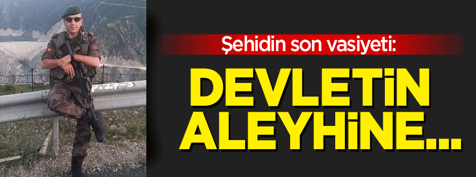 Şehidin vasiyeti: Devletimizin arkasından konuşmayın