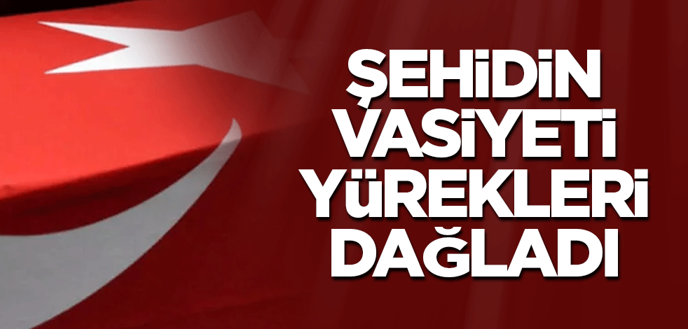 Şehidin vasiyeti yürekleri dağladı