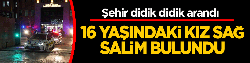 Şehir didik didik arandı! 16 yaşındaki kız sağ salim bulundu