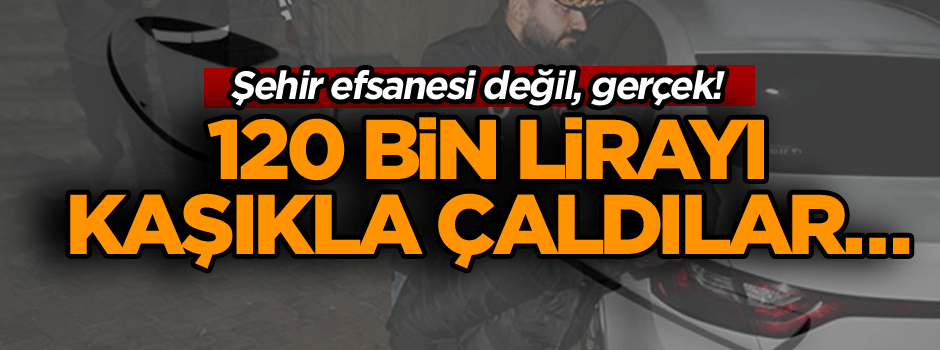 Şehir efsanesi değil, gerçek! 120 bin lirayı kaşıkla çaldılar…