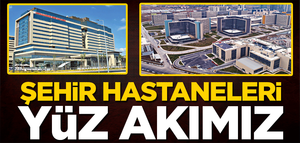 Şehir hastaneleri yüz akımız