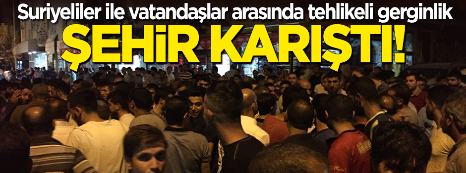 Şehir karıştı: Suriyeliler ile vatandaşlar arasında tehlikeli gerginlik!