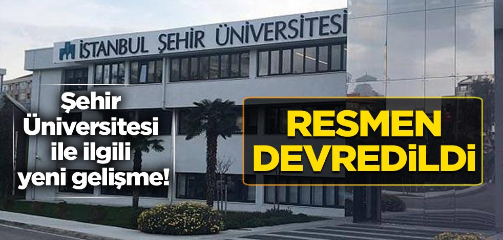 Şehir Üniversitesi ile ilgili yeni gelişme! Resmen devredildi