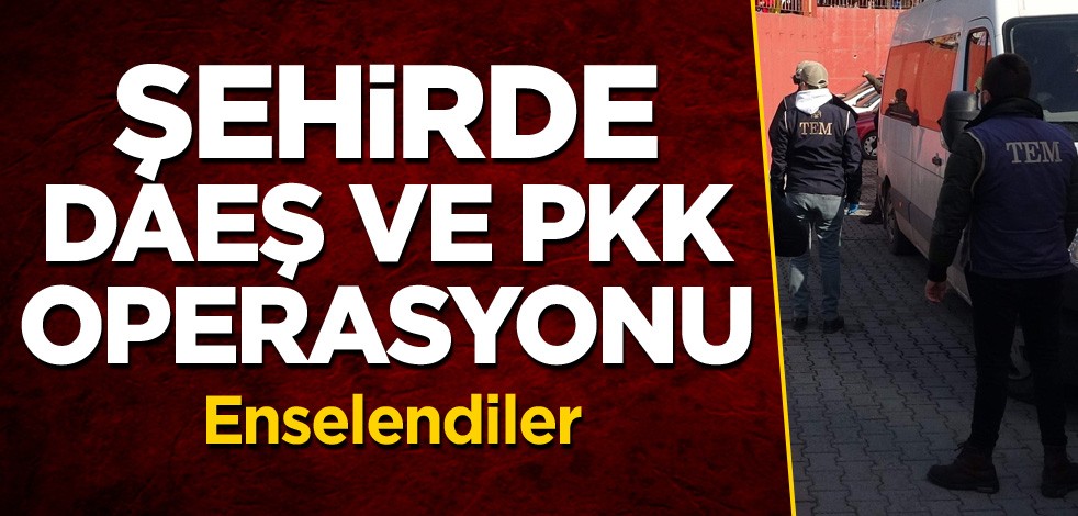 Şehirde DAEŞ ve PKK operasyonu! Enselendiler