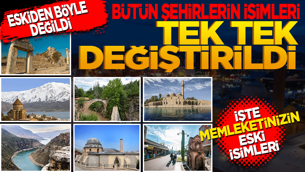 Şehirlerin isimleri tek tek değiştirilmişti! İşte memleketinizin eski isimleri