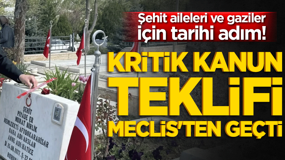Şehit aileleri ve gaziler için tarihi adım! Kritik kanun teklifi Meclis'ten geçti!