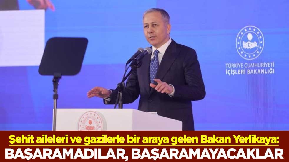 Şehit aileleri ve gazilerle bir araya gelen Bakan Yerlikaya: Başaramadılar, başaramayacaklar