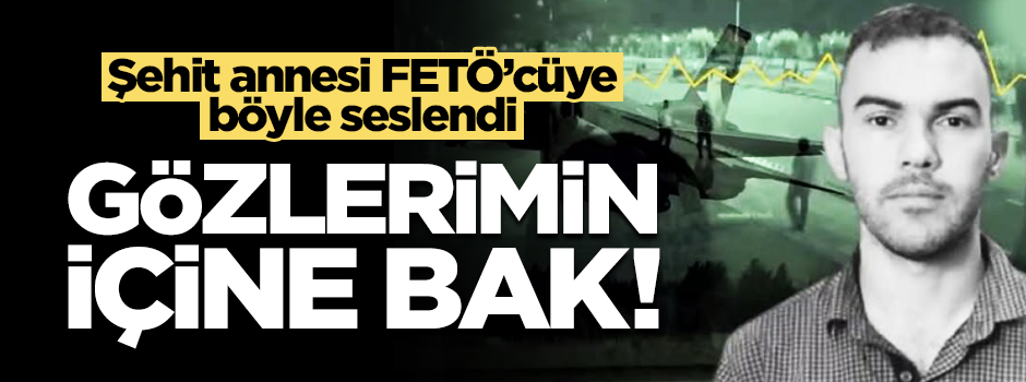 Şehit annesi FETÖ'cüye seslendi: Gözlerimin içine bak!