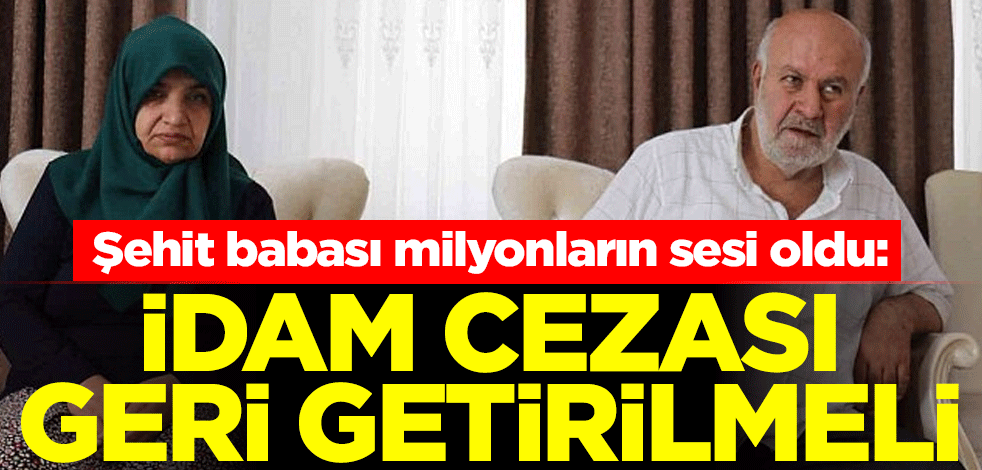 Şehit babası milyonların sesi oldu: İdam cezası geri getirilmeli
