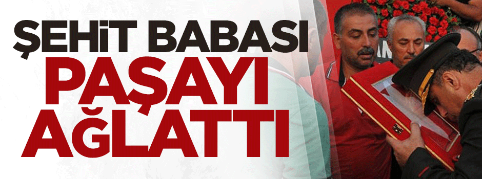 Şehit babası paşayı ağlattı