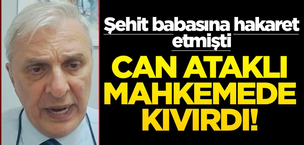 Şehit babasına hakaret etmişti… Can Ataklı mahkemede kıvırdı!