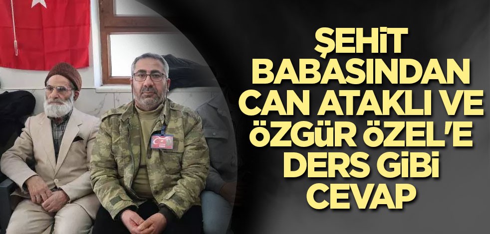 Şehit babasından Can Ataklı ve Özgür Özel'e ders gibi cevap