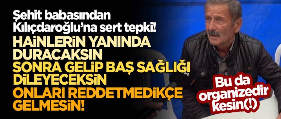 Şehit babasından Kılıçdaroğlu'na sert tepki: Hainlerin yanında duracaksın, sonra baş sağlığı dileceksin, gelmesin!