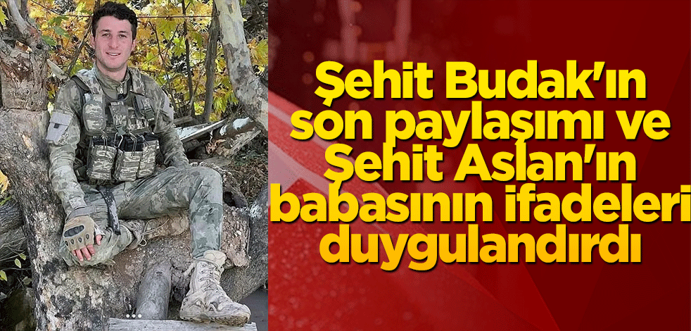 Şehit Budak'ın son paylaşımı ve Şehit Aslan'ın babasının ifadeleri duygulandırdı