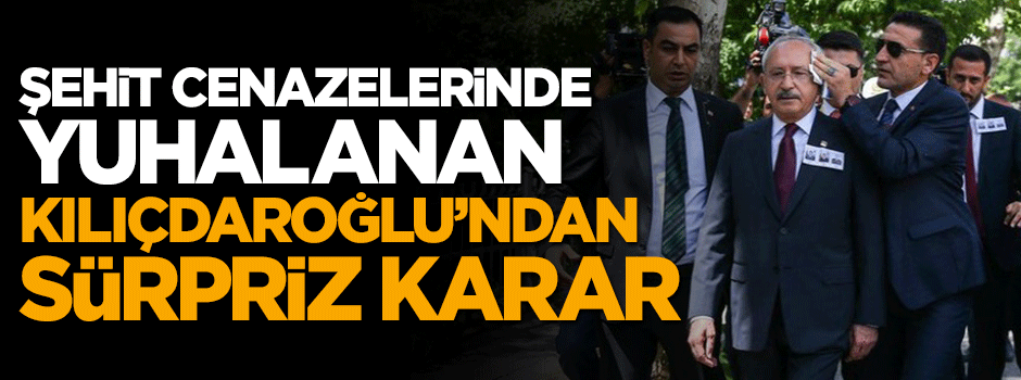 Şehit cenazelerinde tepki çeken Kılıçdaroğlu'ndan sürpriz karar