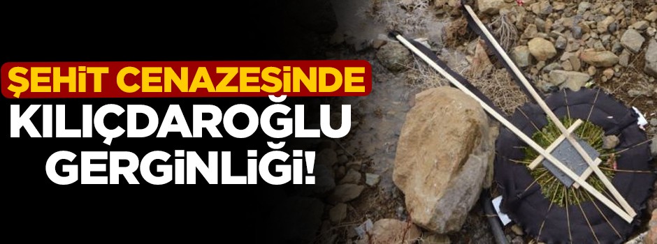 Şehit cenazesinde Kılıçdaroğlu gerginliği!