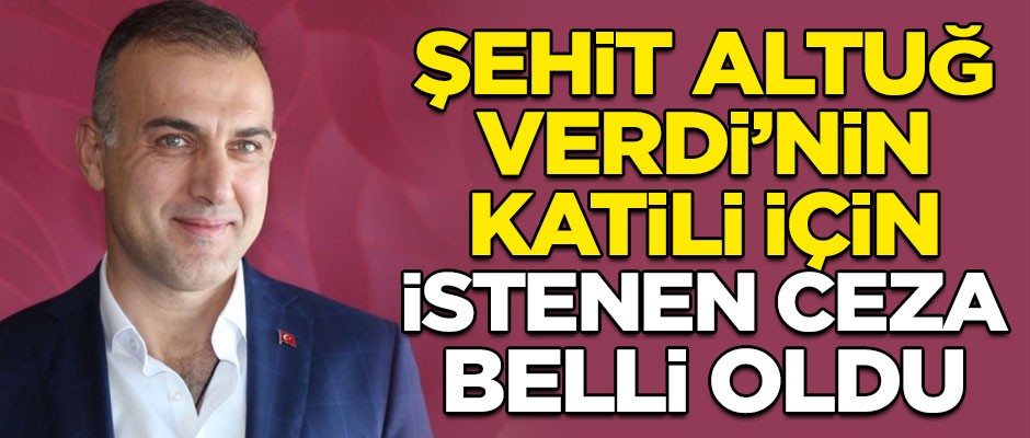 Şehit Emniyet Müdürü Altuğ Verdi'nin katili için istenen ceza belli oldu