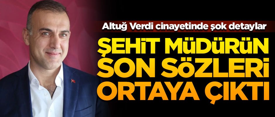 Şehit Emniyet Müdürü Altuğ Verdi'nin son sözleri ortaya çıktı