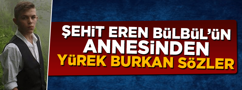 Şehit Eren Bülbül'ün annesinden yürek burkan sözler