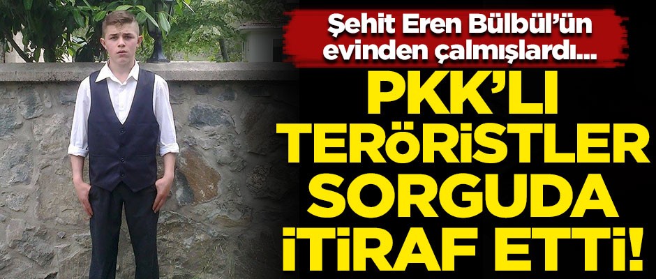 Şehit Eren Bülbül’ün evinden çalmışlardı! PKK'lı teröristler sorguda itiraf etti